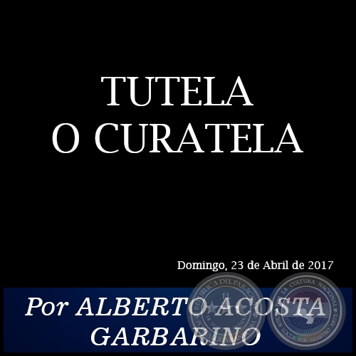 TUTELA O CURATELA - Por ALBERTO ACOSTA GARBARINO -Domingo, 23 de Abril de 2017